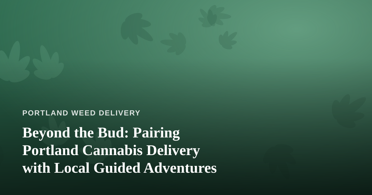Beyond the Bud: Pairing Portland Cannabis Delivery with Local Guided Adventures