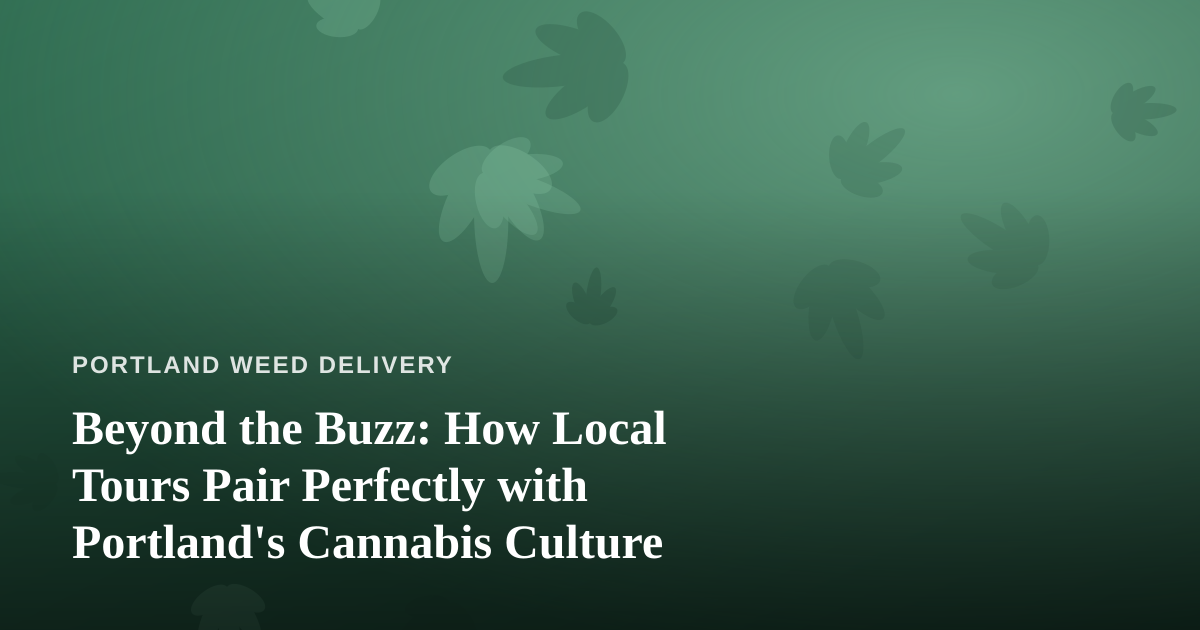 Beyond the Buzz: How Local Tours Pair Perfectly with Portland’s Cannabis Culture