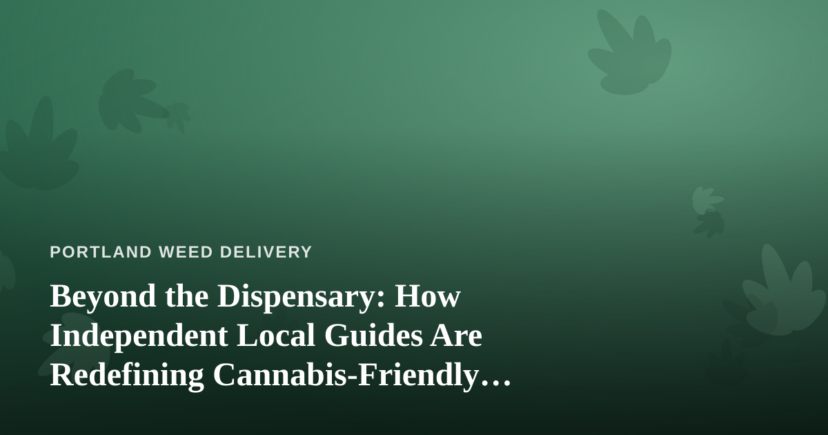 Beyond the Dispensary: How Independent Local Guides Are Redefining Cannabis-Friendly Travel