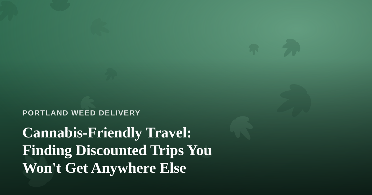 Cannabis-Friendly Travel: Finding Discounted Trips You Won’t Get Anywhere Else