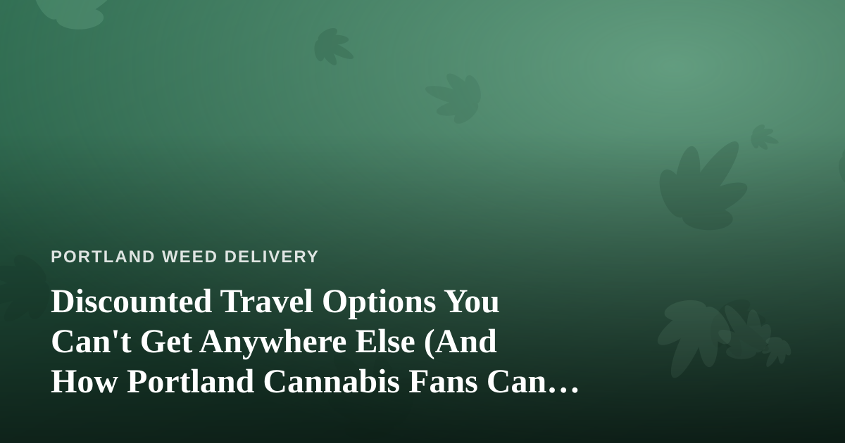 Discounted Travel Options You Can’t Get Anywhere Else (And How Portland Cannabis Fans Can Cash In)