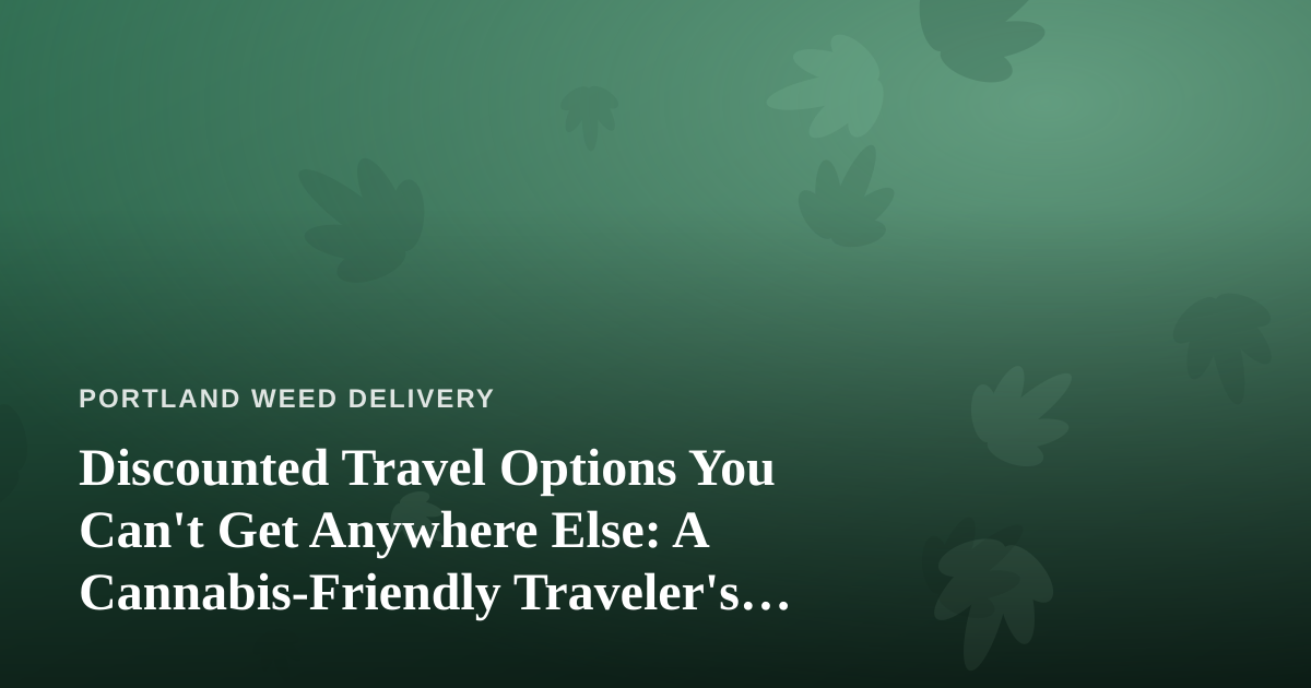 Discounted Travel Options You Can’t Get Anywhere Else: A Cannabis-Friendly Traveler’s Guide
