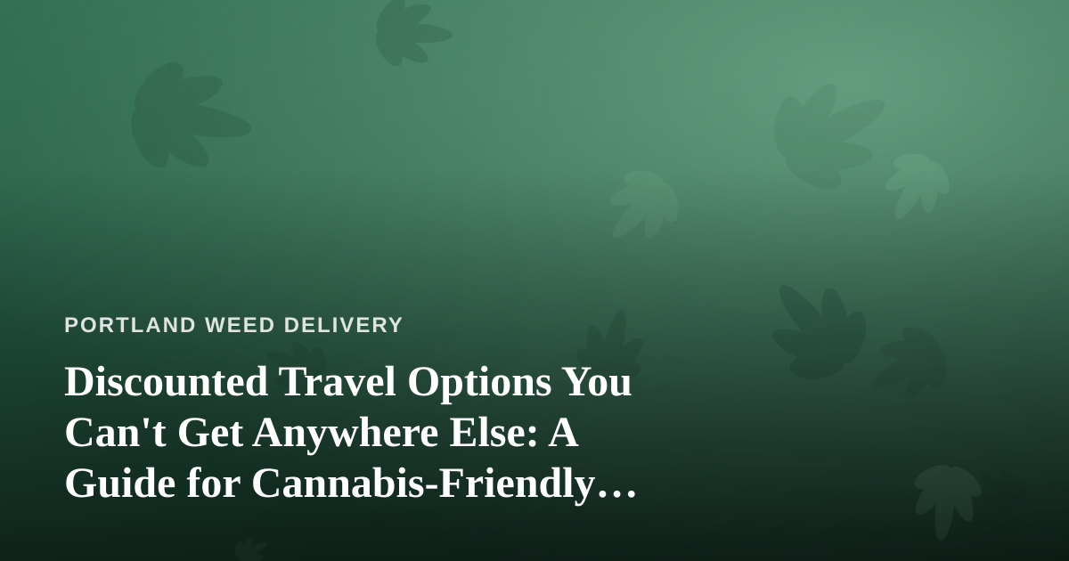 Discounted Travel Options You Can’t Get Anywhere Else: A Guide for Cannabis-Friendly Explorers
