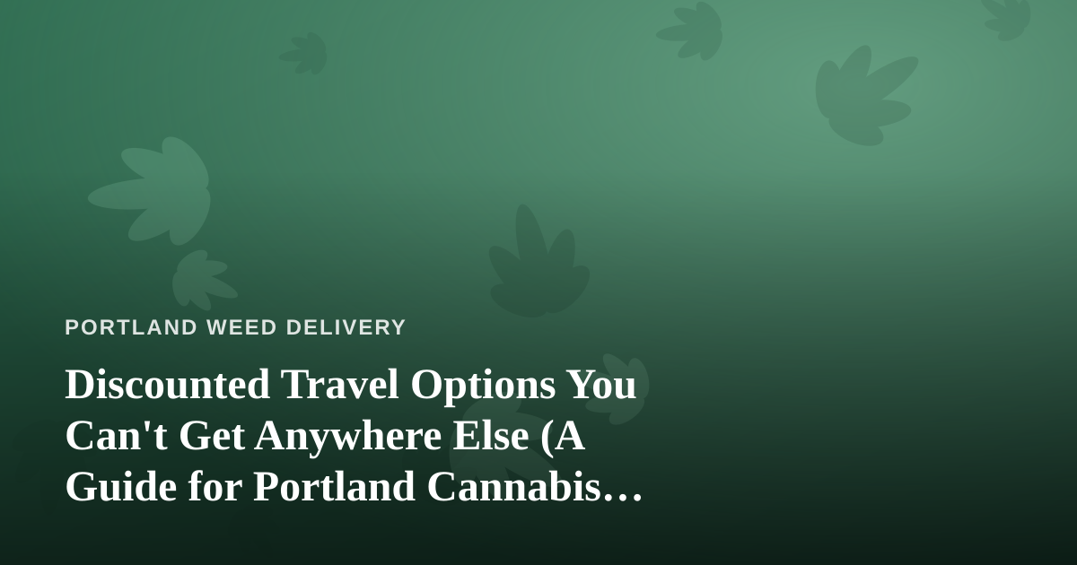 Discounted Travel Options You Can’t Get Anywhere Else (A Guide for Portland Cannabis Fans on the Move)