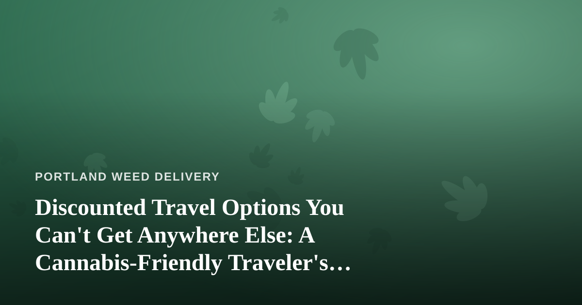 Discounted Travel Options You Can’t Get Anywhere Else: A Cannabis-Friendly Traveler’s Guide