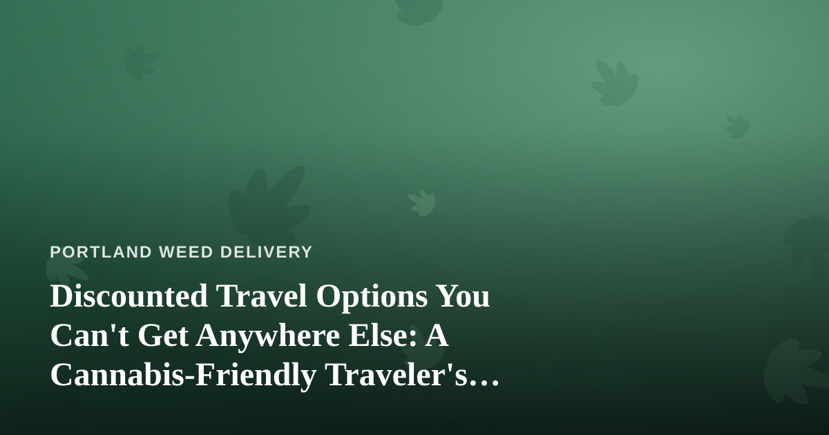 Discounted Travel Options You Can’t Get Anywhere Else: A Cannabis-Friendly Traveler’s Guide