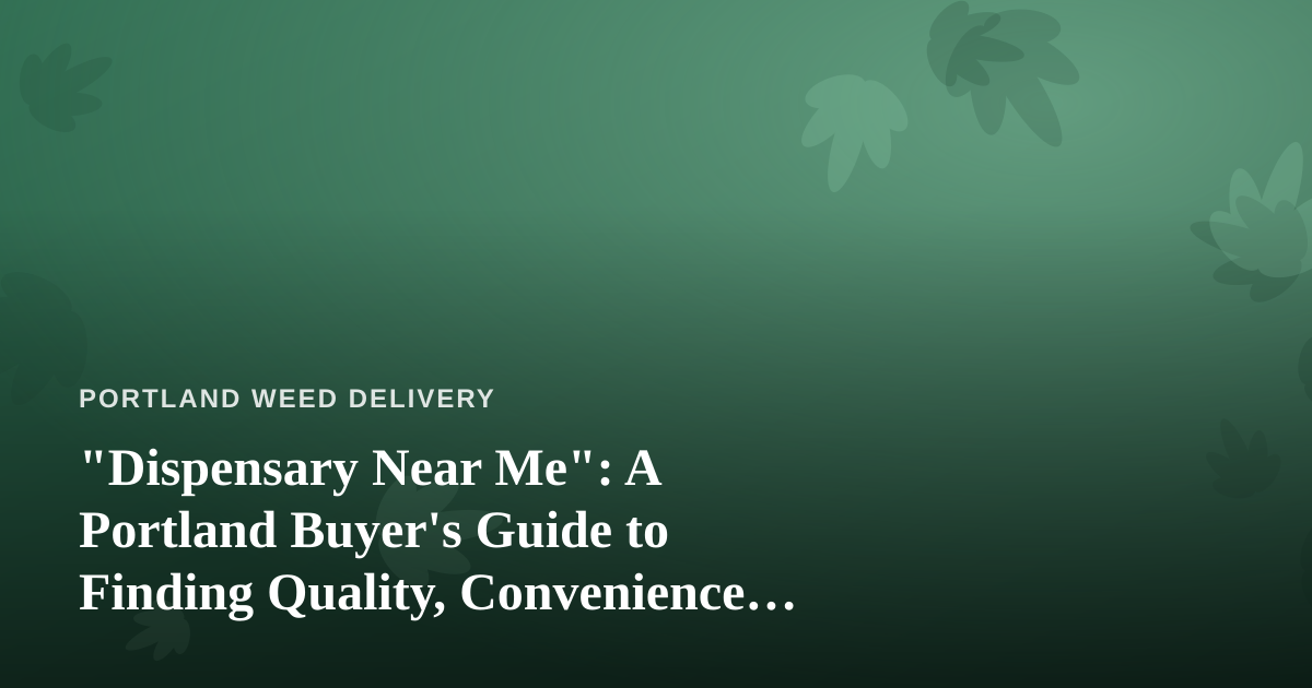 “Dispensary Near Me”: A Portland Buyer’s Guide to Finding Quality, Convenience, and Value