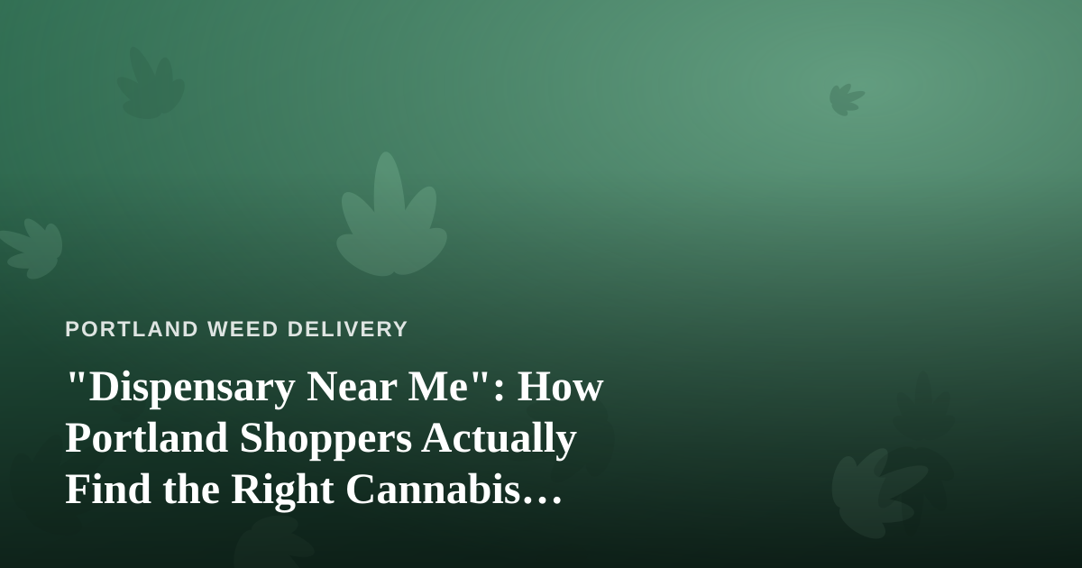 “Dispensary Near Me”: How Portland Shoppers Actually Find the Right Cannabis Delivery