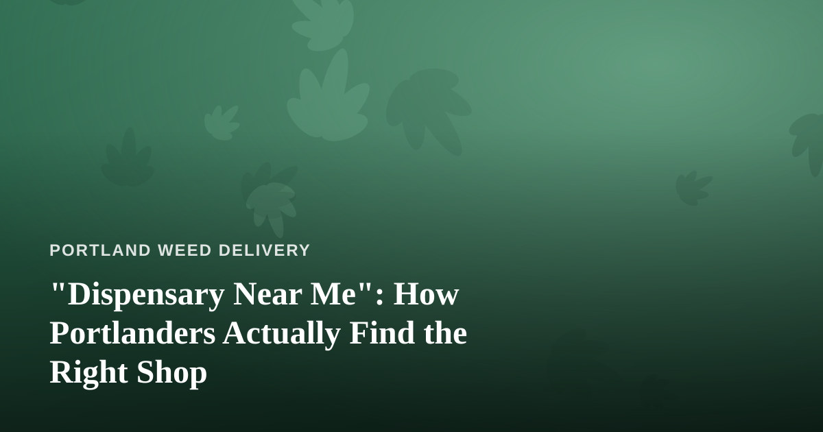 “Dispensary Near Me”: How Portlanders Actually Find the Right Shop