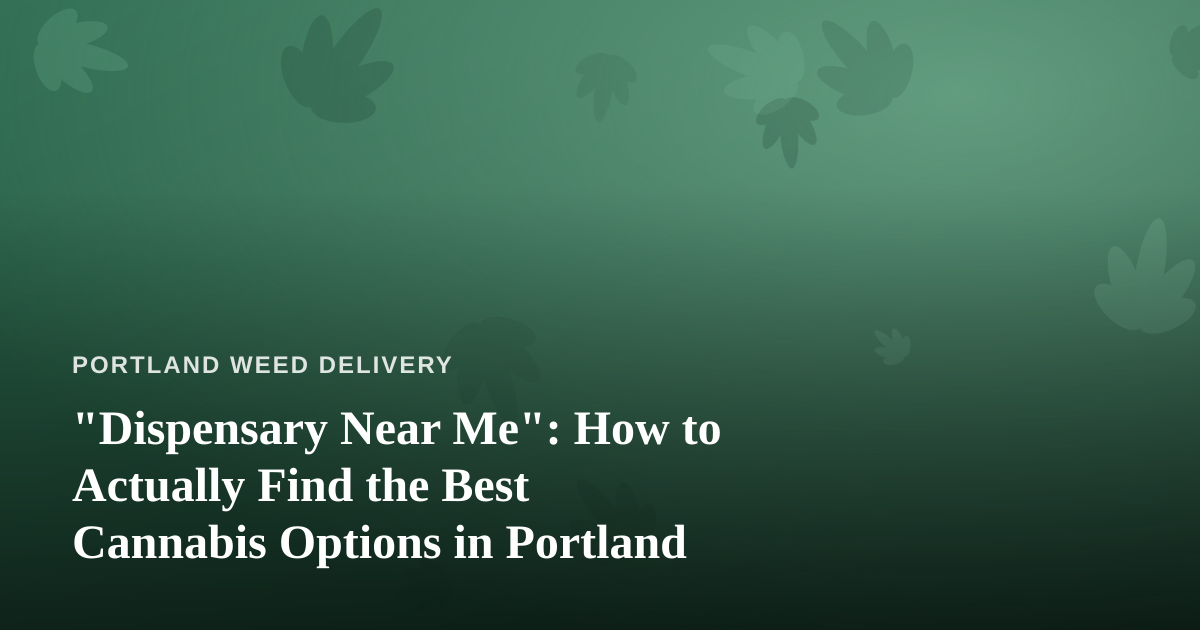 “Dispensary Near Me”: How to Actually Find the Best Cannabis Options in Portland