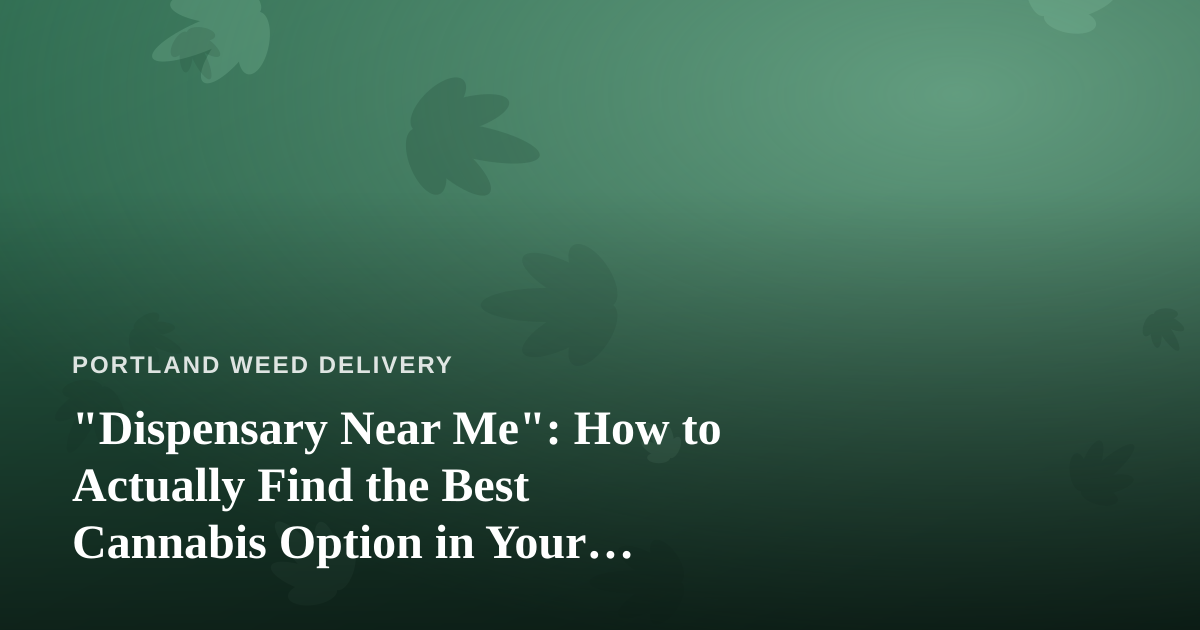 “Dispensary Near Me”: How to Actually Find the Best Cannabis Option in Your Neighborhood