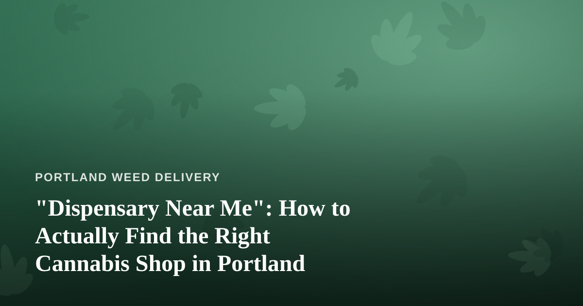 “Dispensary Near Me”: How to Actually Find the Right Cannabis Shop in Portland