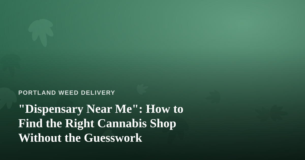 “Dispensary Near Me”: How to Find the Right Cannabis Shop Without the Guesswork