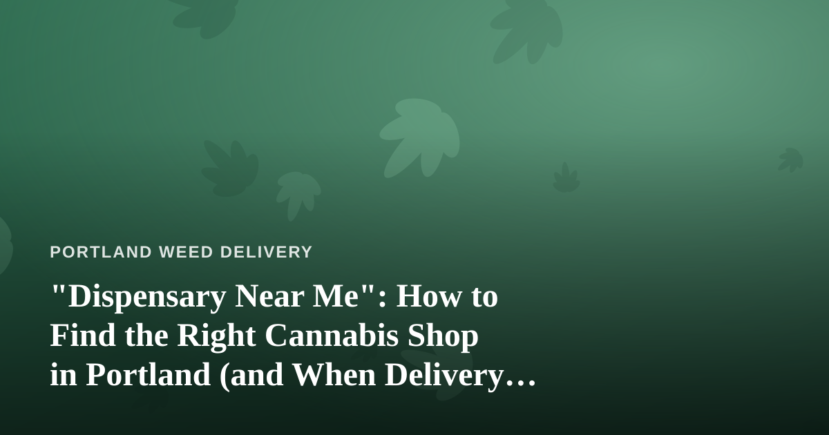 “Dispensary Near Me”: How to Find the Right Cannabis Shop in Portland (and When Delivery Wins)