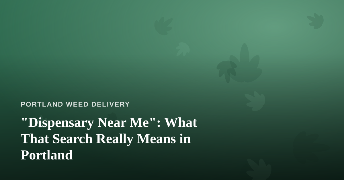 “Dispensary Near Me”: What That Search Really Means in Portland