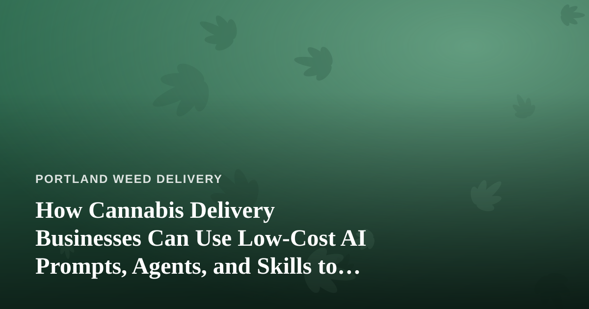 How Cannabis Delivery Businesses Can Use Low-Cost AI Prompts, Agents, and Skills to Run Leaner