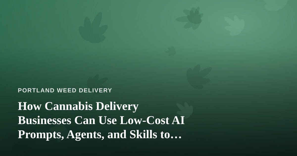 How Cannabis Delivery Businesses Can Use Low-Cost AI Prompts, Agents, and Skills to Run Leaner