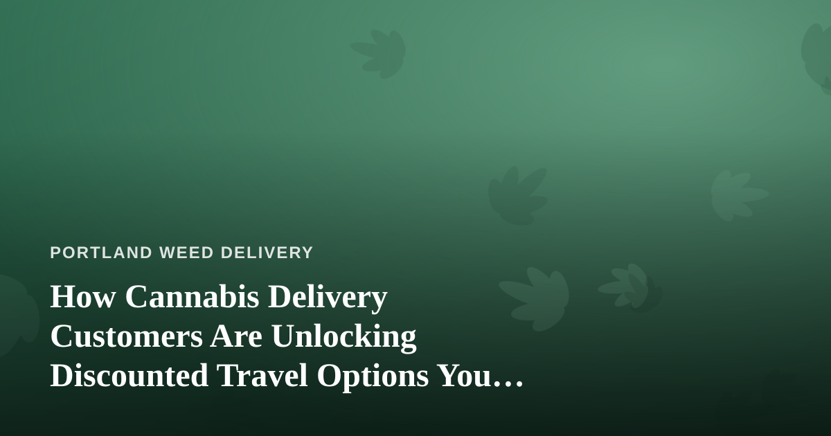 How Cannabis Delivery Customers Are Unlocking Discounted Travel Options You Can’t Get Anywhere Else