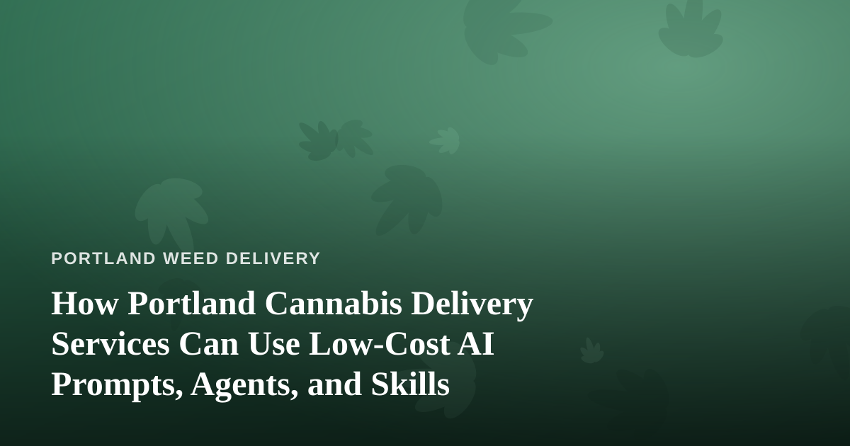 How Portland Cannabis Delivery Services Can Use Low-Cost AI Prompts, Agents, and Skills