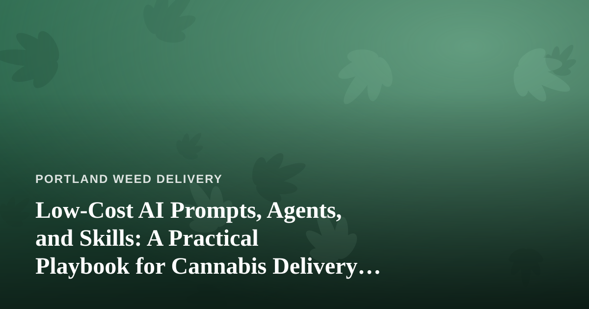 Low-Cost AI Prompts, Agents, and Skills: A Practical Playbook for Cannabis Delivery Businesses