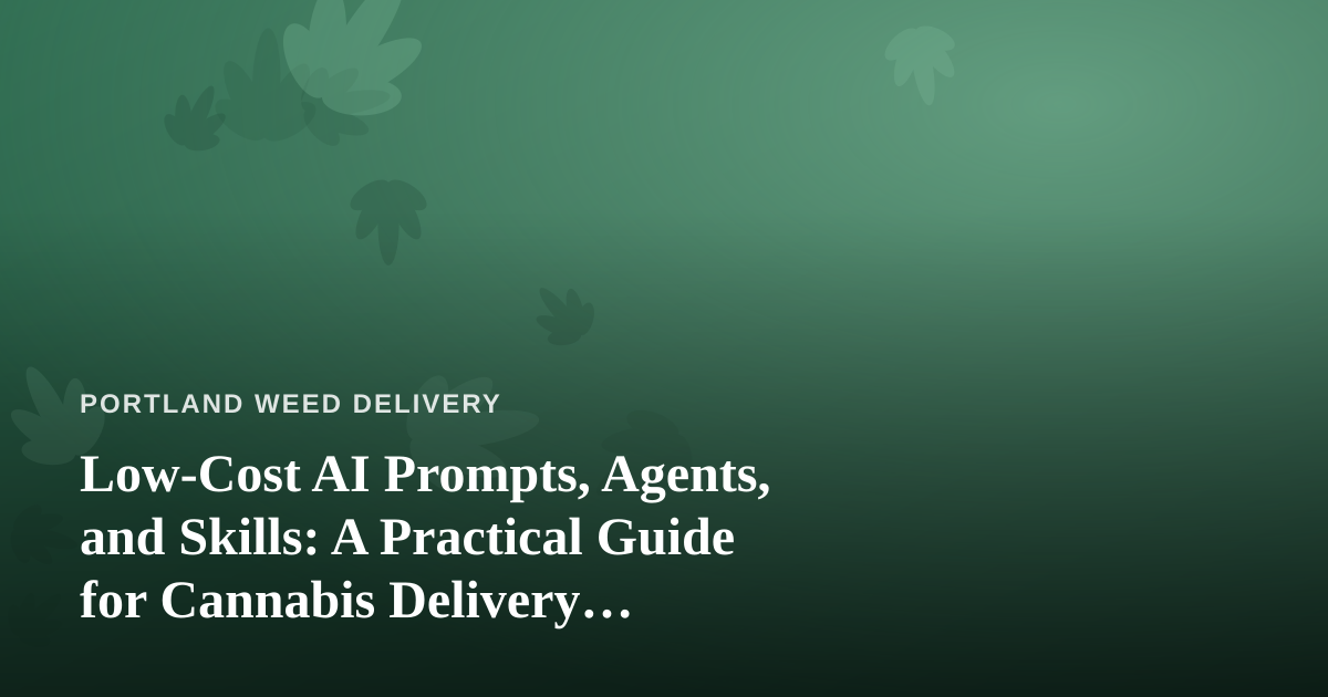 Low-Cost AI Prompts, Agents, and Skills: A Practical Guide for Cannabis Delivery Businesses