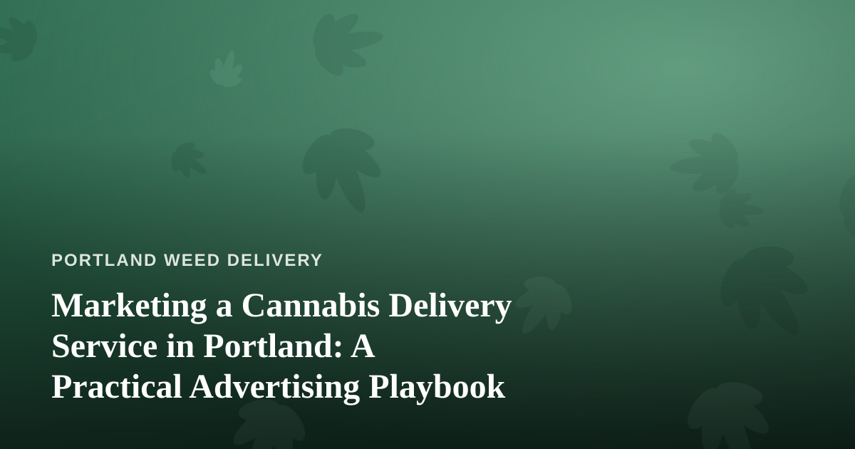 Marketing a Cannabis Delivery Service in Portland: A Practical Advertising Playbook