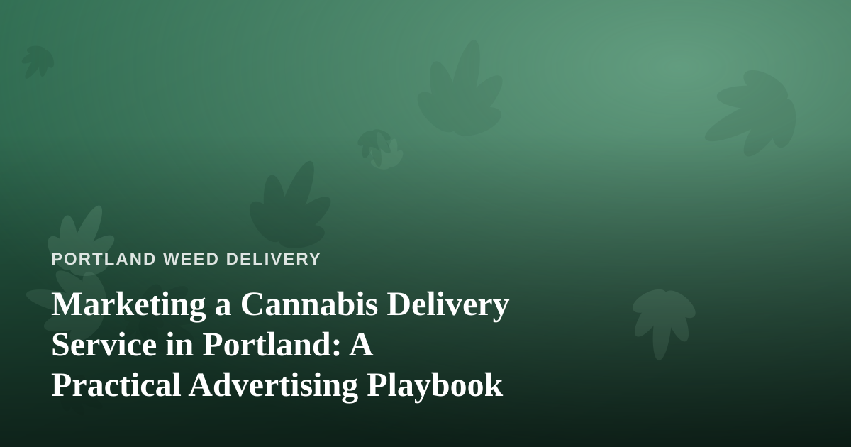 Marketing a Cannabis Delivery Service in Portland: A Practical Advertising Playbook