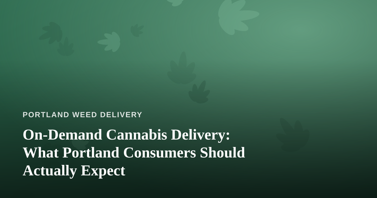 On-Demand Cannabis Delivery: What Portland Consumers Should Actually Expect