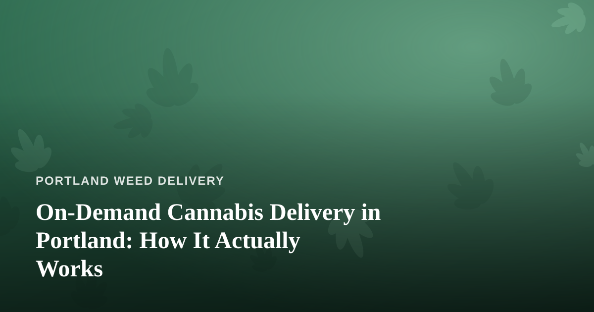 On-Demand Cannabis Delivery in Portland: How It Actually Works