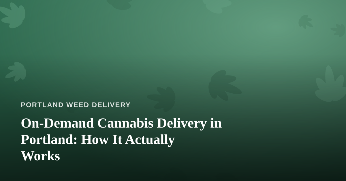 On-Demand Cannabis Delivery in Portland: How It Actually Works