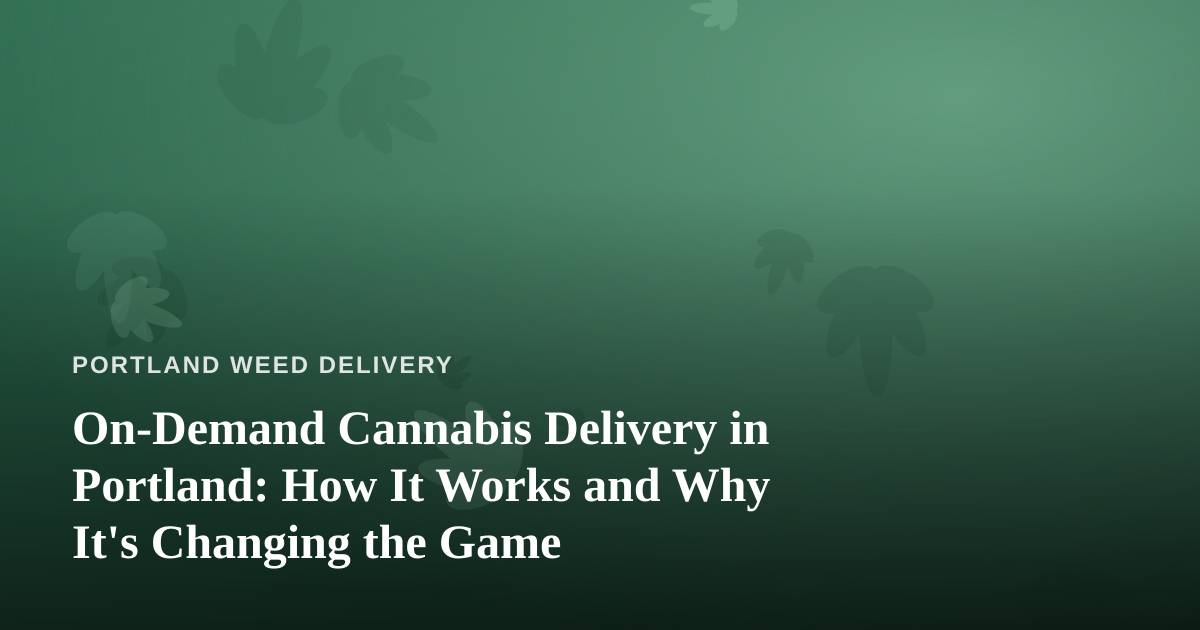 On-Demand Cannabis Delivery in Portland: How It Works and Why It’s Changing the Game