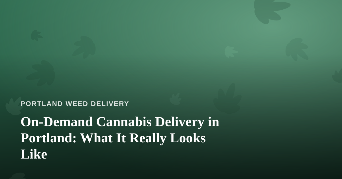 On-Demand Cannabis Delivery in Portland: What It Really Looks Like