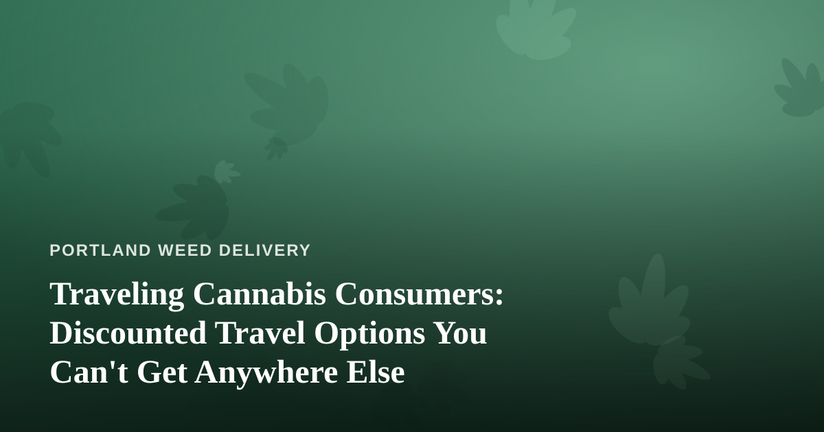 Traveling Cannabis Consumers: Discounted Travel Options You Can’t Get Anywhere Else