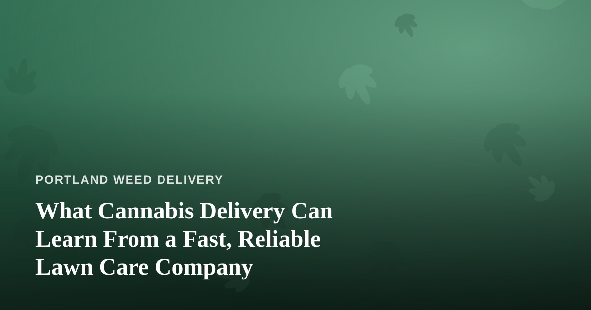 What Cannabis Delivery Can Learn From a Fast, Reliable Lawn Care Company