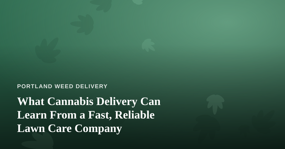 What Cannabis Delivery Can Learn From a Fast, Reliable Lawn Care Company