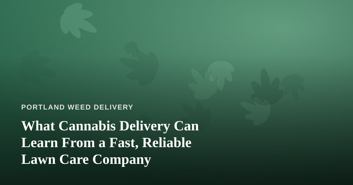 What Cannabis Delivery Can Learn From a Fast, Reliable Lawn Care Company