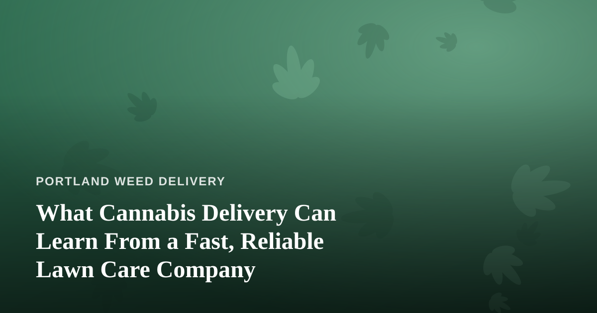 What Cannabis Delivery Can Learn From a Fast, Reliable Lawn Care Company