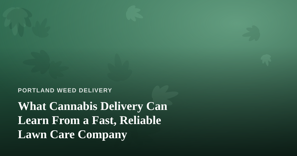 What Cannabis Delivery Can Learn From a Fast, Reliable Lawn Care Company