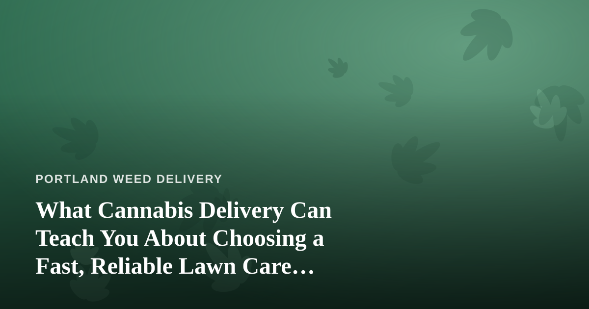 What Cannabis Delivery Can Teach You About Choosing a Fast, Reliable Lawn Care Company