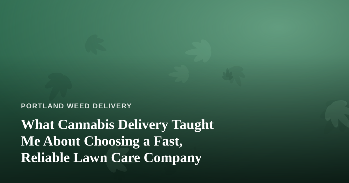 What Cannabis Delivery Taught Me About Choosing a Fast, Reliable Lawn Care Company