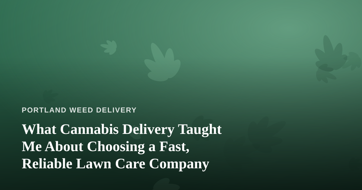 What Cannabis Delivery Taught Me About Choosing a Fast, Reliable Lawn Care Company