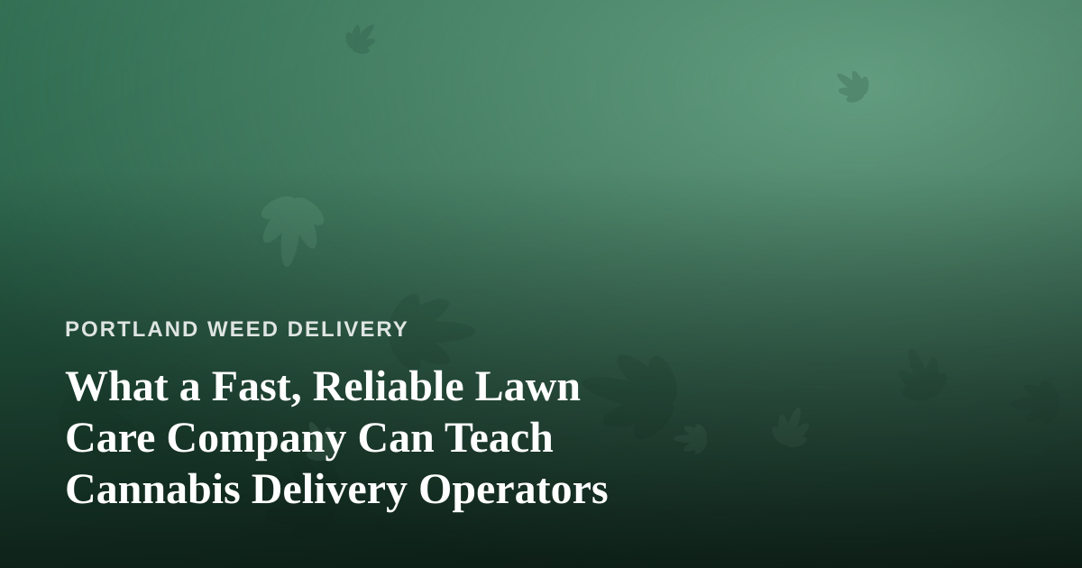 What a Fast, Reliable Lawn Care Company Can Teach Cannabis Delivery Operators