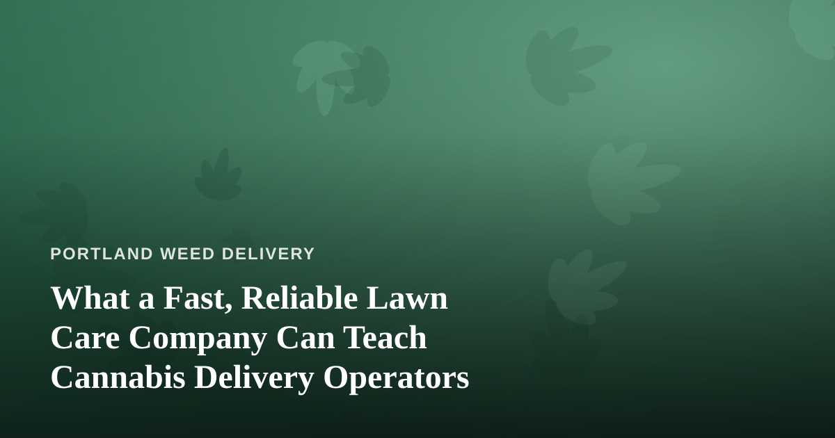 What a Fast, Reliable Lawn Care Company Can Teach Cannabis Delivery Operators