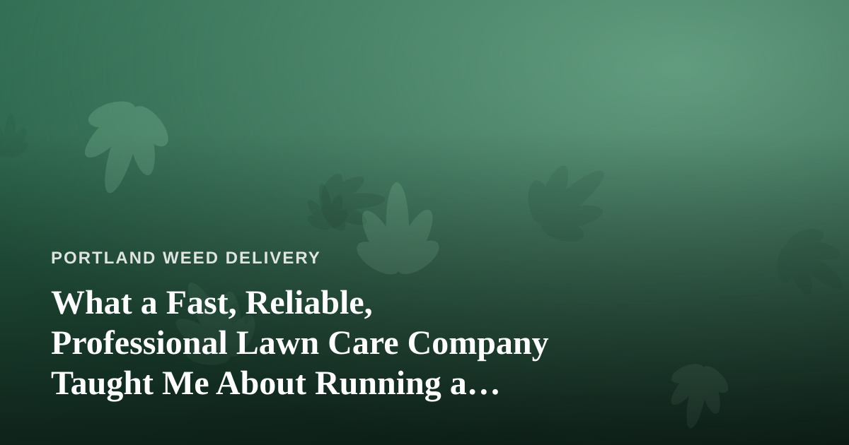 What a Fast, Reliable, Professional Lawn Care Company Taught Me About Running a Better Delivery Operation