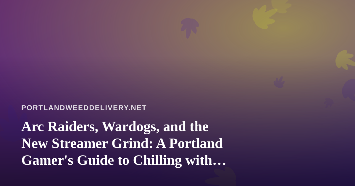 Arc Raiders, Wardogs, and the New Streamer Grind: A Portland Gamer’s Guide to Chilling with Cannabis and Live Twitch