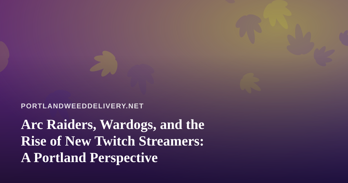 Arc Raiders, Wardogs, and the Rise of New Twitch Streamers: A Portland Perspective