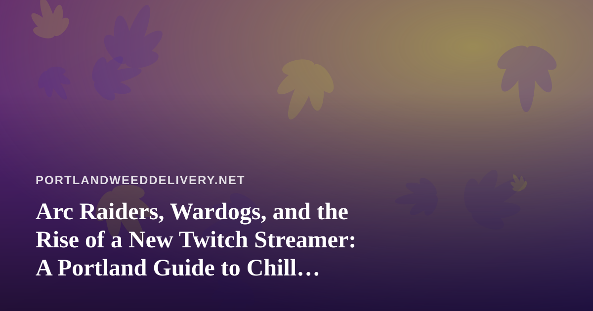 Arc Raiders, Wardogs, and the Rise of a New Twitch Streamer: A Portland Guide to Chill Gaming Nights