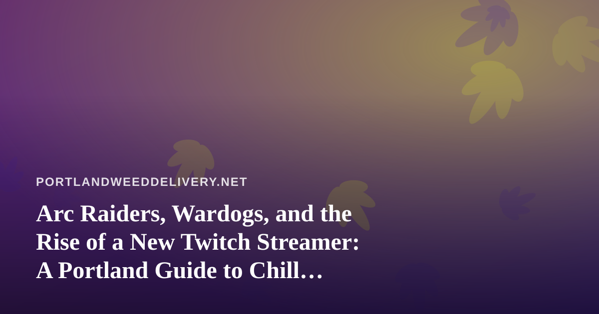 Arc Raiders, Wardogs, and the Rise of a New Twitch Streamer: A Portland Guide to Chill Gaming Nights
