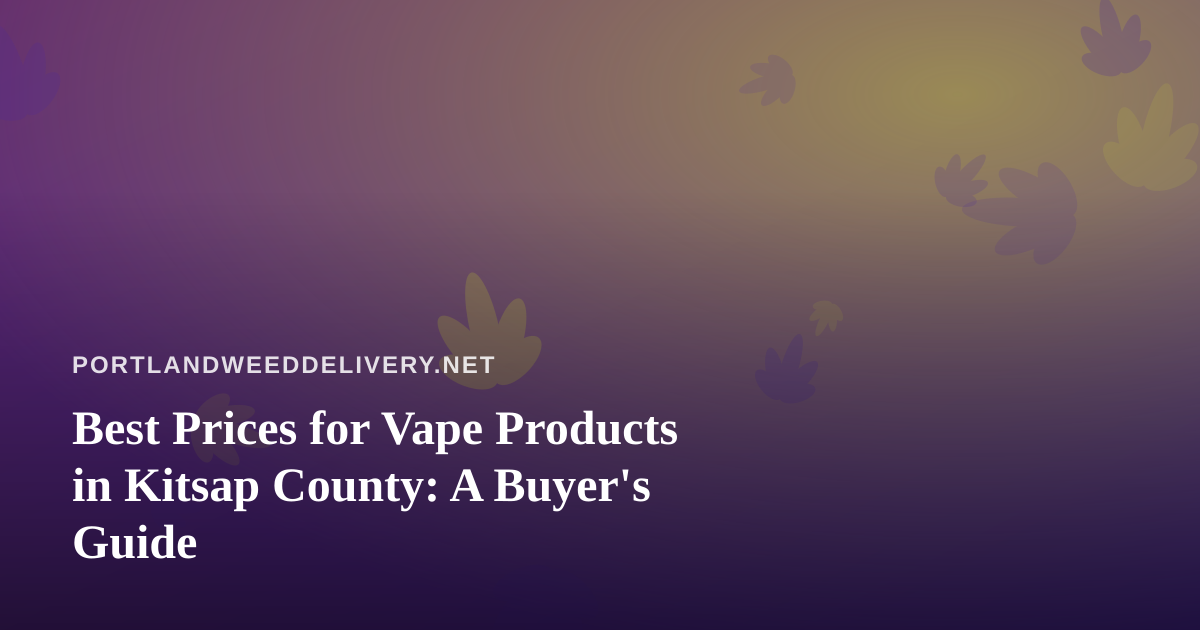 Best Prices for Vape Products in Kitsap County: A Buyer’s Guide