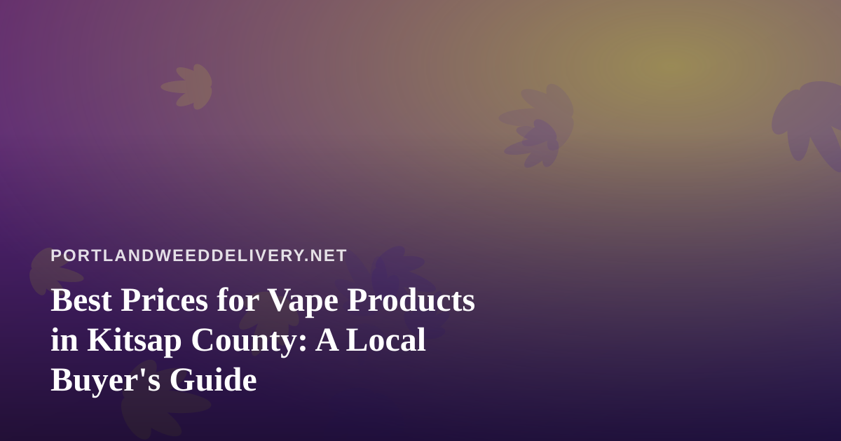 Best Prices for Vape Products in Kitsap County: A Local Buyer’s Guide